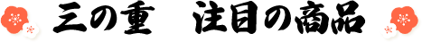 三の重　注目の商品
